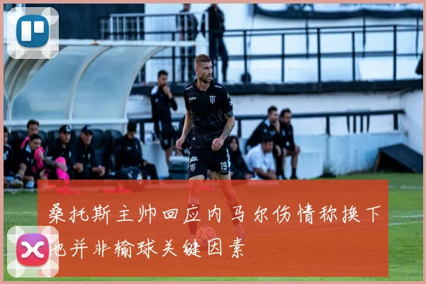 桑托斯主帅回应内马尔伤情称换下他并非输球关键因素