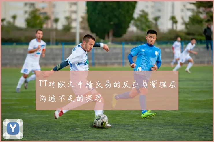 TT对欧文申请交易的反应与管理层沟通不足的深思