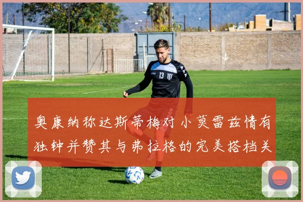 奥康纳称达斯蒂梅对小莫雷兹情有独钟并赞其与弗拉格的完美搭档关系