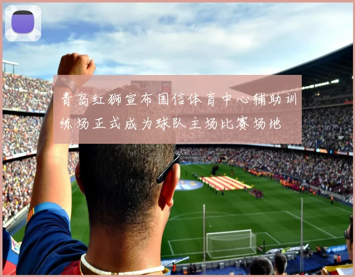 青岛红狮宣布国信体育中心辅助训练场正式成为球队主场比赛场地