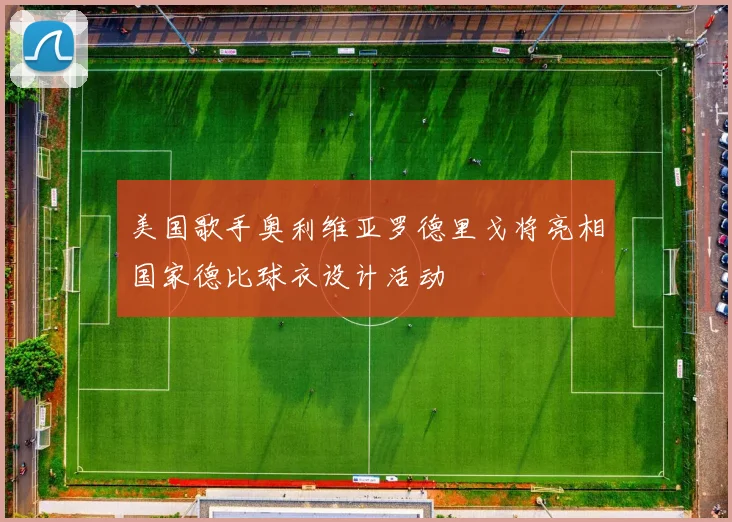 美国歌手奥利维亚罗德里戈将亮相国家德比球衣设计活动