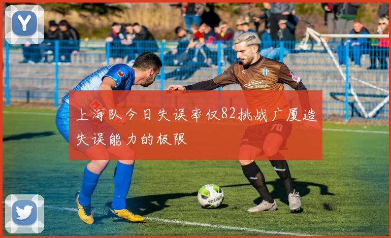 上海队今日失误率仅82挑战广厦造失误能力的极限