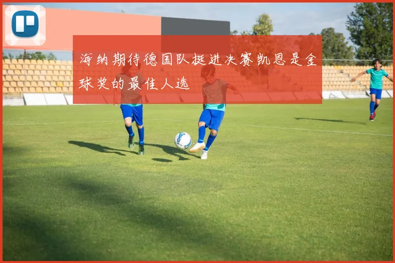 海纳期待德国队挺进决赛凯恩是金球奖的最佳人选