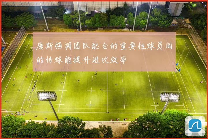 唐斯强调团队配合的重要性球员间的传球能提升进攻效率