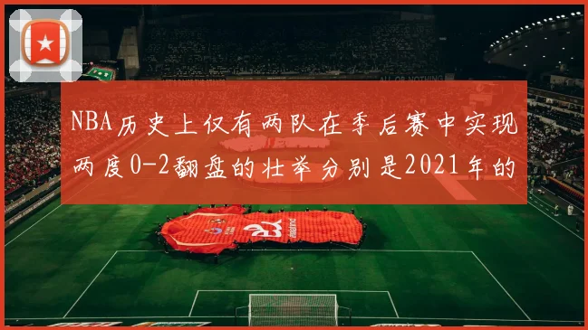 NBA历史上仅有两队在季后赛中实现两度0-2翻盘的壮举分别是2021年的雄鹿与快船