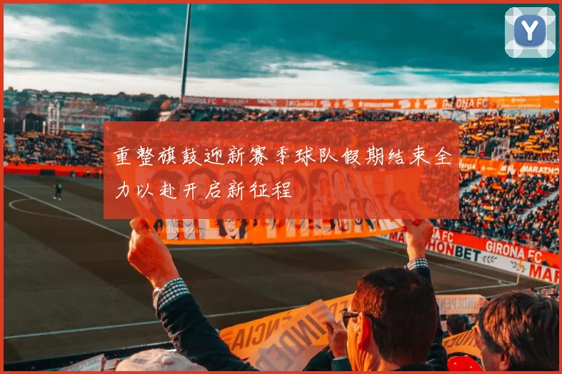 重整旗鼓迎新赛季球队假期结束全力以赴开启新征程