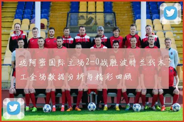 迈阿密国际主场2-0战胜波特兰伐木工全场数据分析与精彩回顾