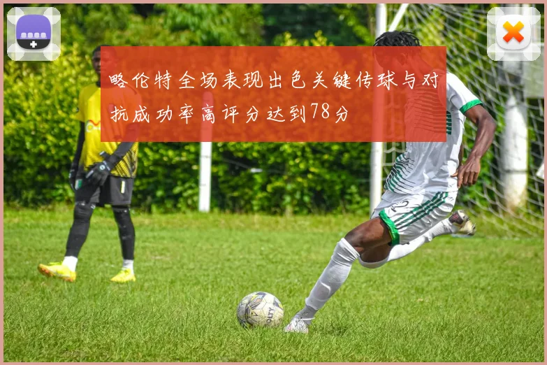略伦特全场表现出色关键传球与对抗成功率高评分达到78分