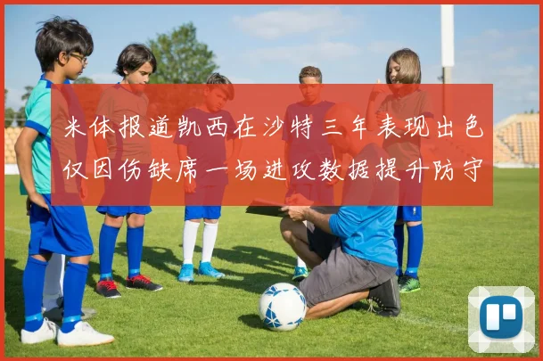 米体报道凯西在沙特三年表现出色仅因伤缺席一场进攻数据提升防守工作有所减少