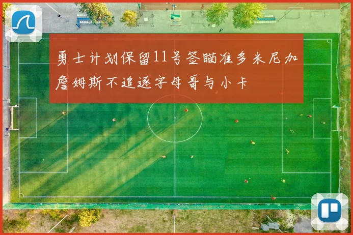 勇士计划保留11号签瞄准多米尼加詹姆斯不追逐字母哥与小卡