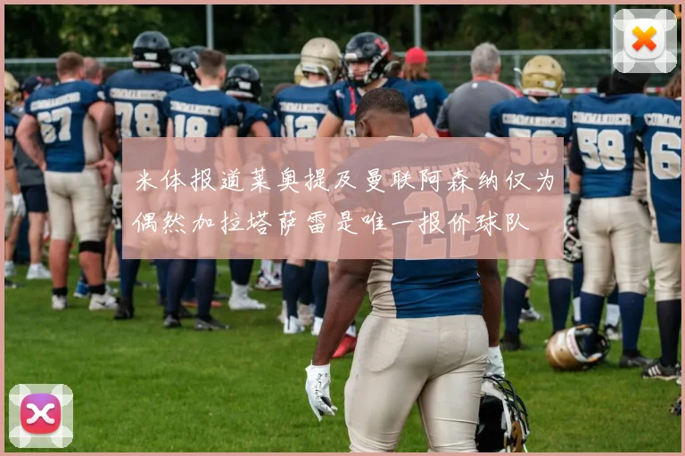 米体报道莱奥提及曼联阿森纳仅为偶然加拉塔萨雷是唯一报价球队