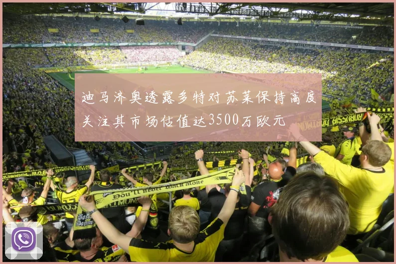 迪马济奥透露多特对苏莱保持高度关注其市场估值达3500万欧元